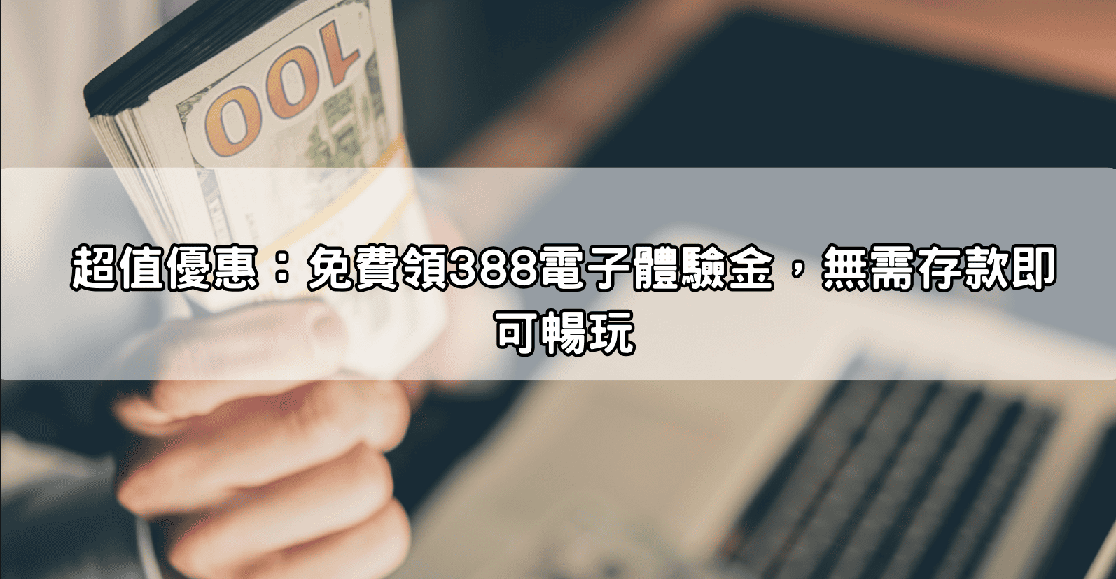 超值優惠：免費領388電子體驗金，無需存款即可暢玩